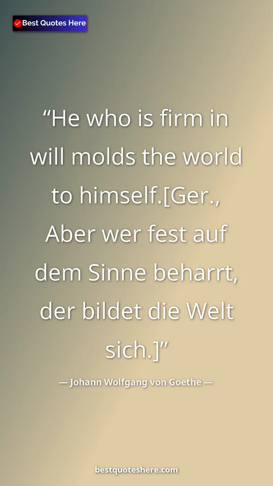 Pinterest quote poster by Johann Wolfgang von Goethe: "He who is firm in will molds the world to himself.[Ger.,..."