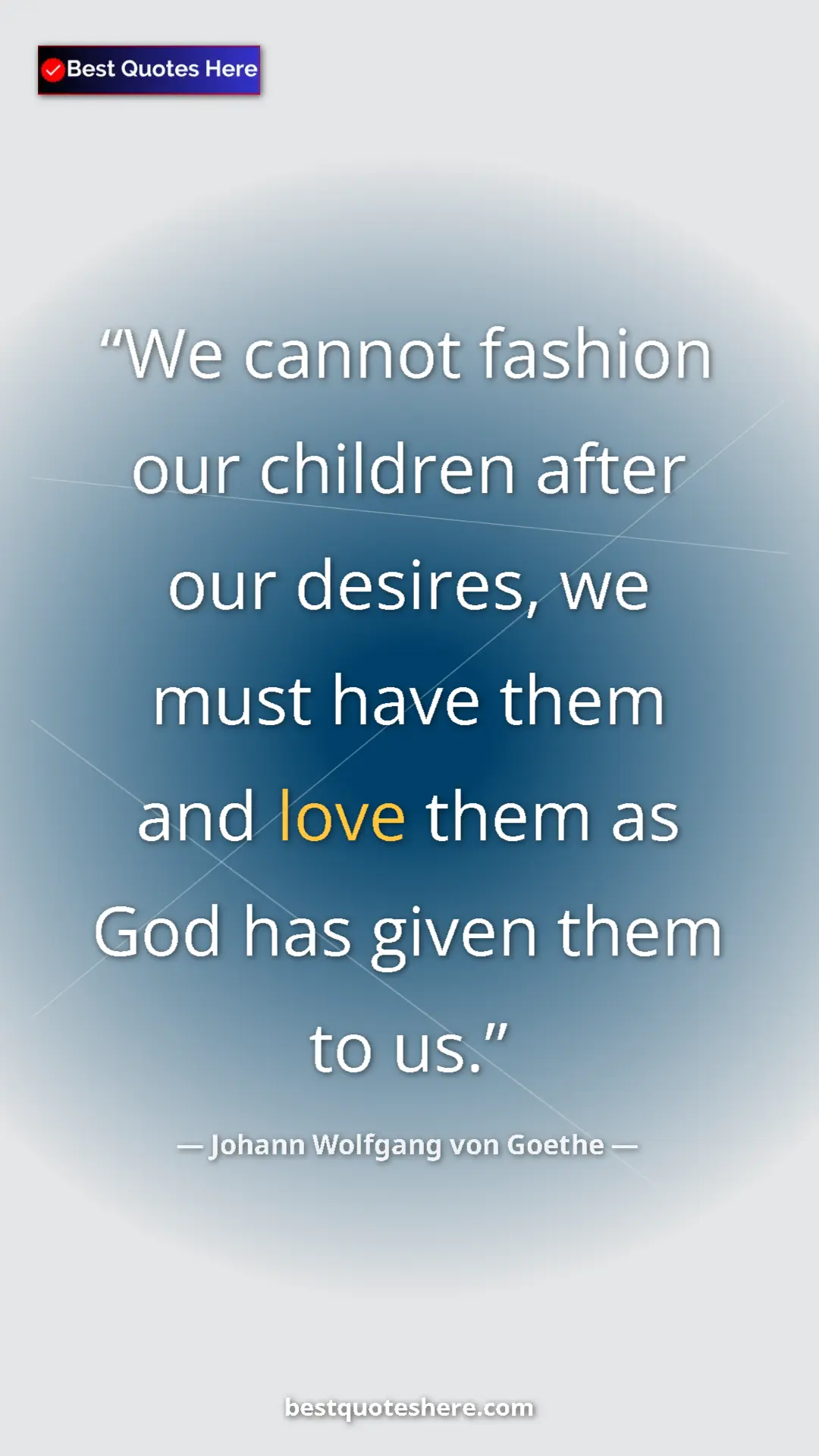 Pinterest quote poster by Johann Wolfgang von Goethe: "We cannot fashion our children after our desires, we must..."