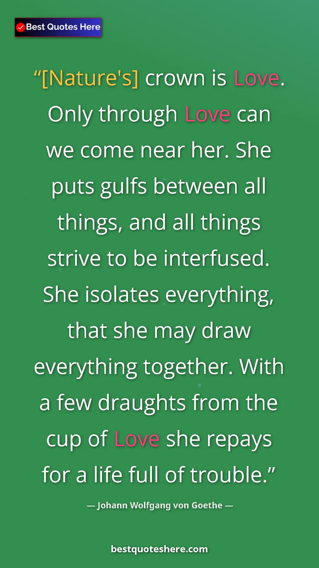 Pinterest quote poster by Johann Wolfgang von Goethe: "[Nature's] crown is Love. Only through Love can we come..."