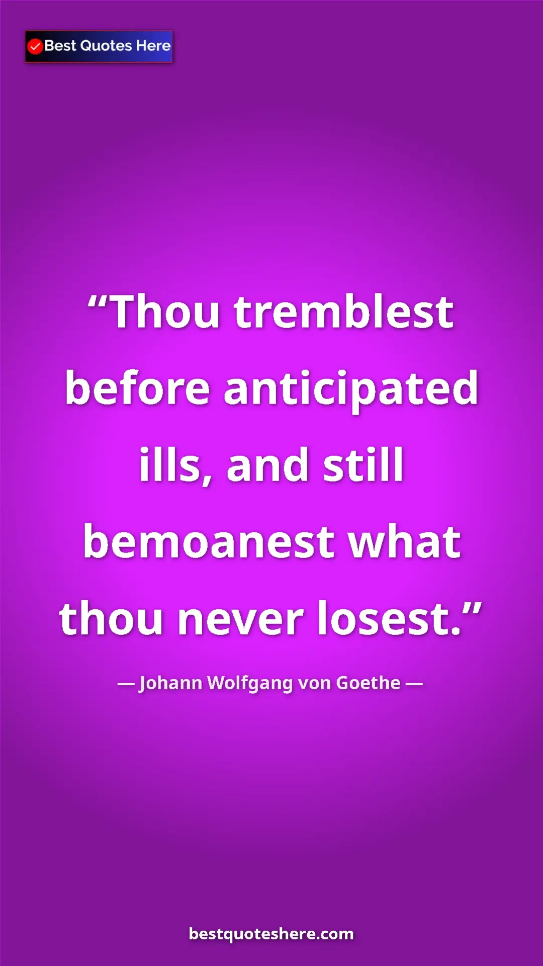 Pinterest quote poster by Johann Wolfgang von Goethe: "Thou tremblest before anticipated ills, and still bemoanest..."