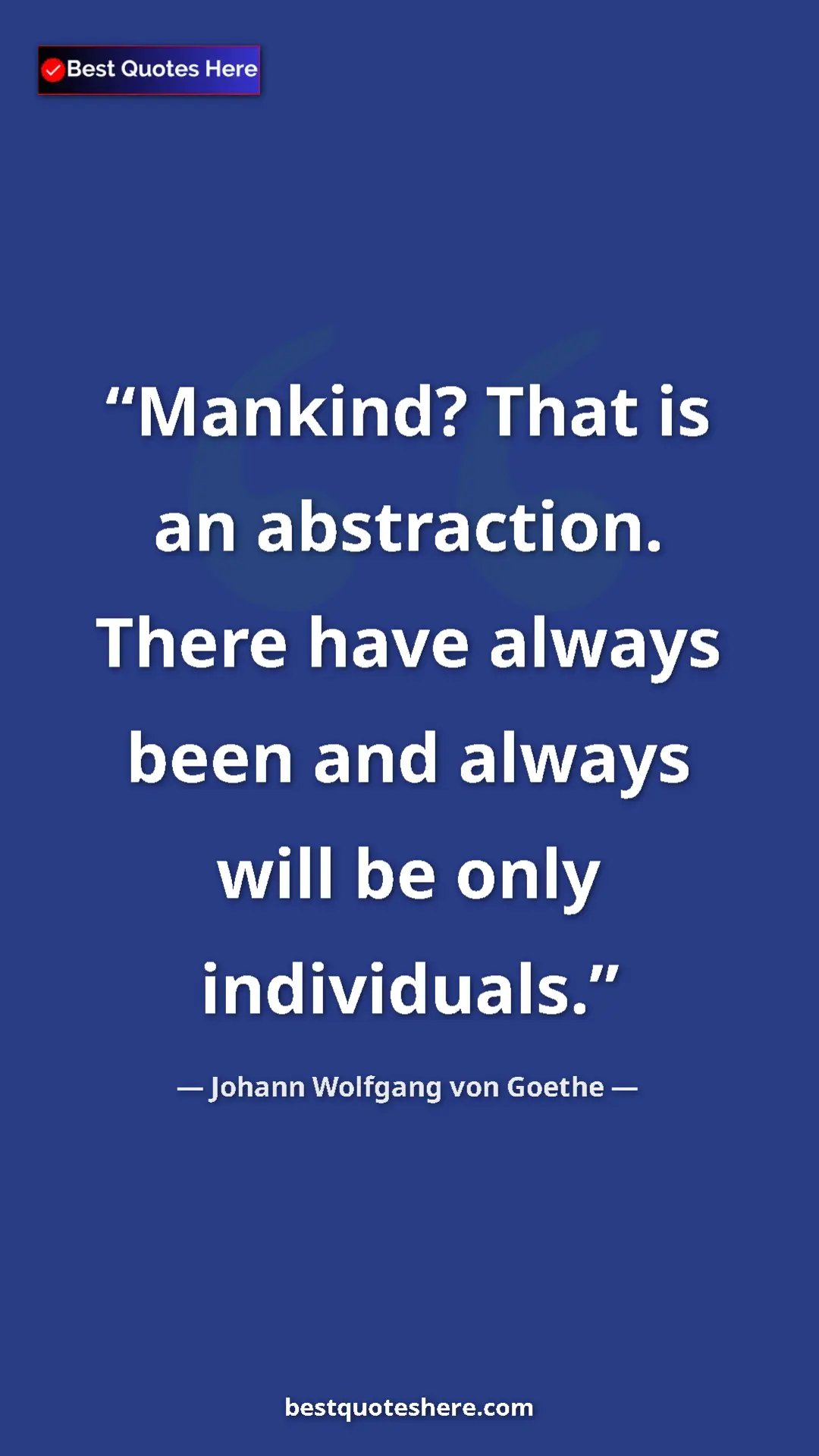 Pinterest quote poster by Johann Wolfgang von Goethe: "Mankind? That is an abstraction. There have always been and..."