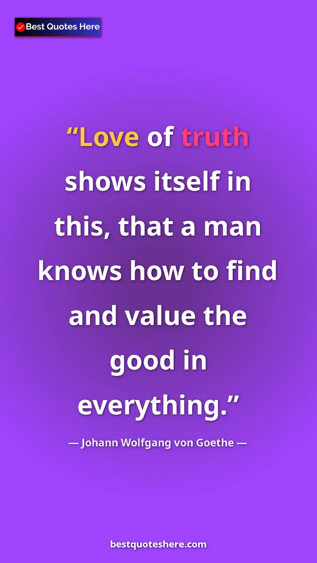 Pinterest quote poster by Johann Wolfgang von Goethe: "Love of truth shows itself in this, that a man knows how to..."