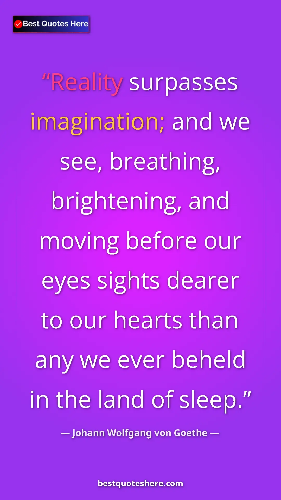 Pinterest quote poster by Johann Wolfgang von Goethe: "Reality surpasses imagination; and we see, breathing,..."