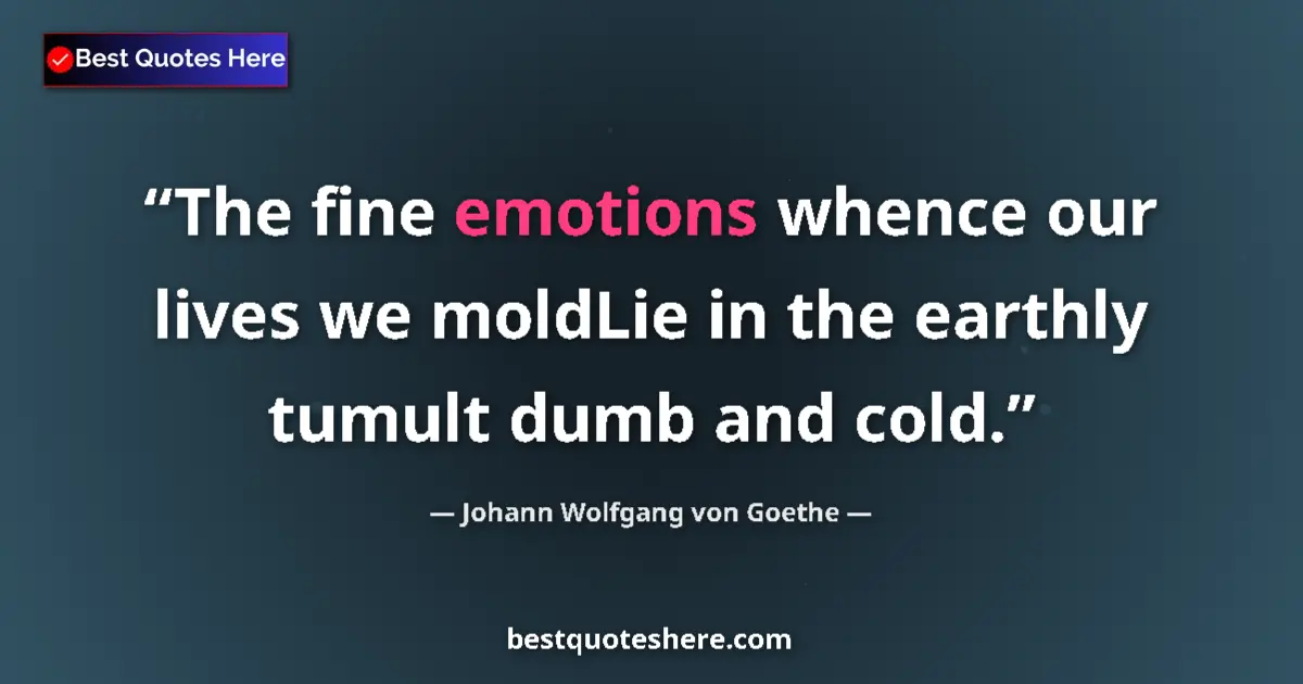 Quote by Johann Wolfgang von Goethe: The fine emotions whence our lives we moldLie in the earthly tumult dumb and cold....