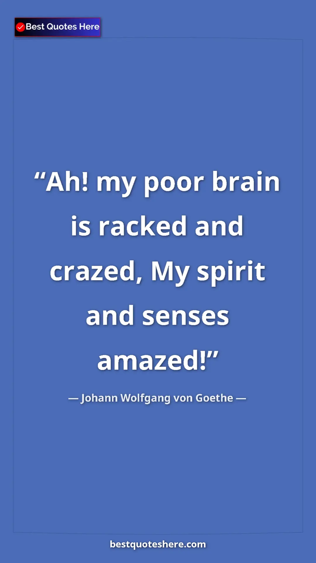 Pinterest quote poster by Johann Wolfgang von Goethe: "Ah! my poor brain is racked and crazed, My spirit and..."