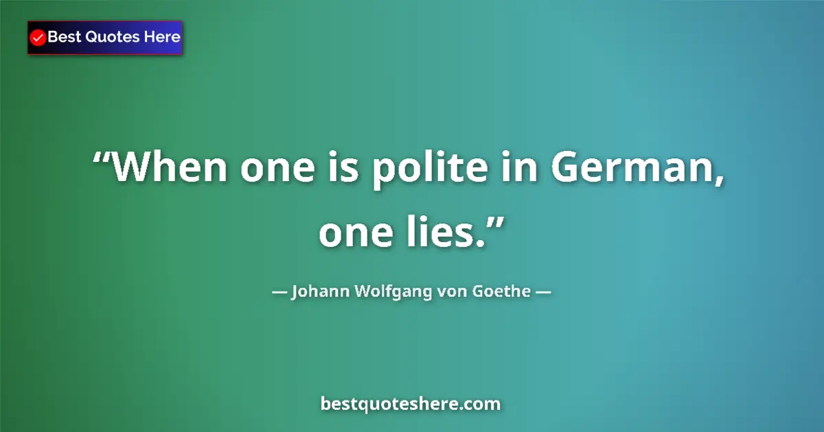 Quote by Johann Wolfgang von Goethe: When one is polite in German, one lies....