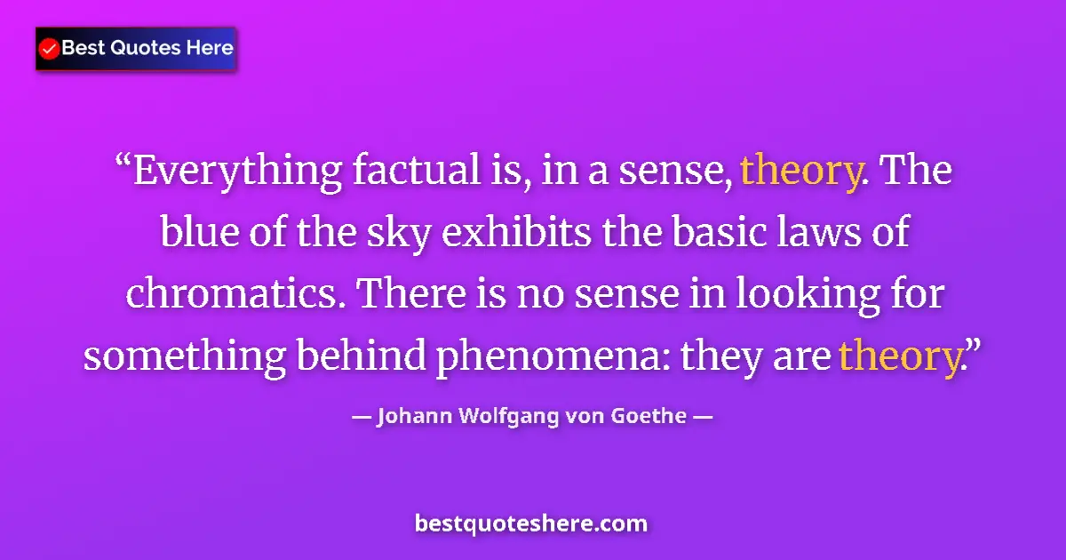 Quote by Johann Wolfgang von Goethe: Everything factual is, in a sense, theory. The blue of the sky exhibits the basic laws of chromatics...