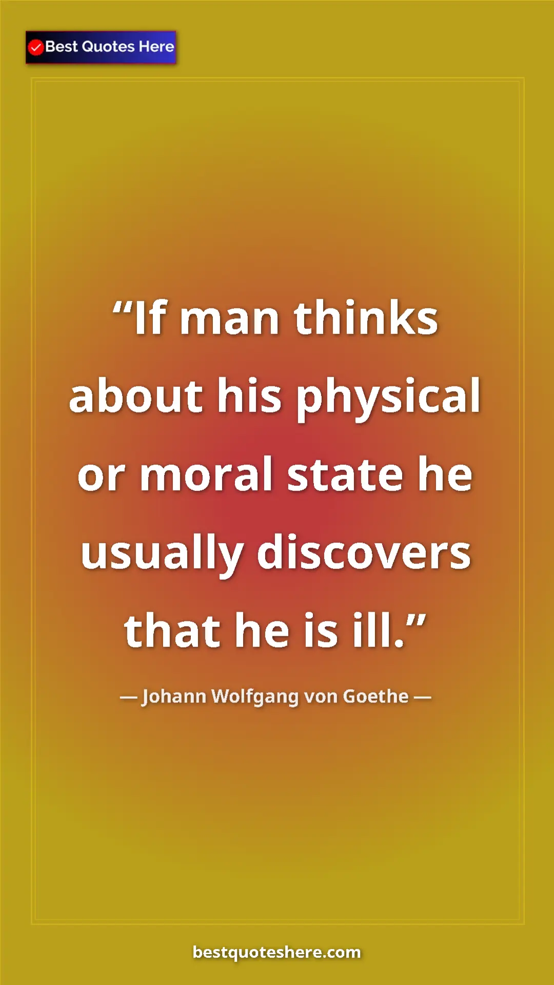 Pinterest quote poster by Johann Wolfgang von Goethe: "If man thinks about his physical or moral state he usually..."