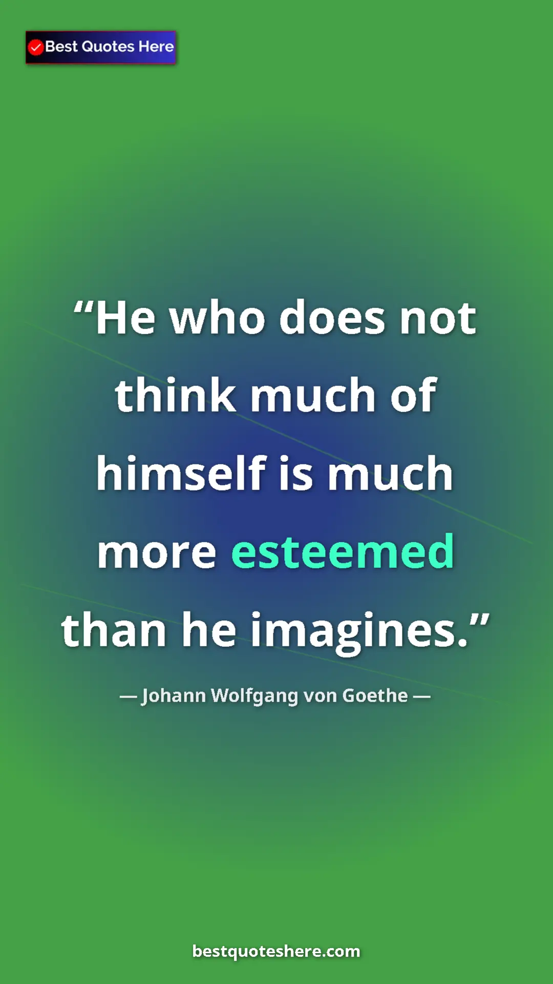 Pinterest quote poster by Johann Wolfgang von Goethe: "He who does not think much of himself is much more esteemed..."