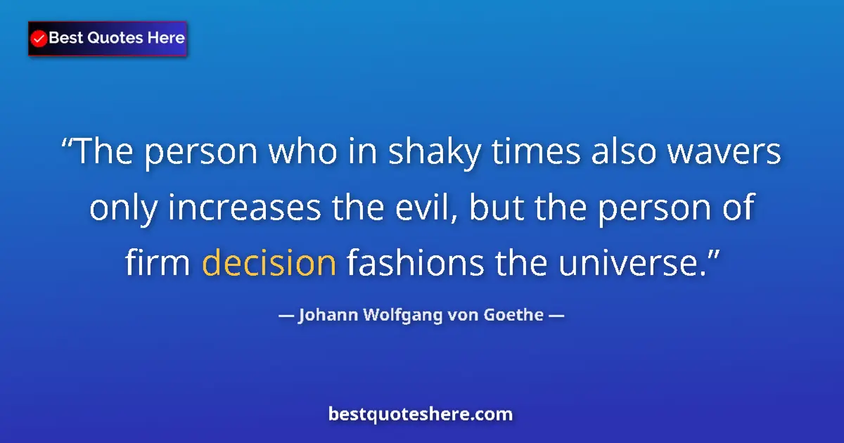 Quote by Johann Wolfgang von Goethe: The person who in shaky times also wavers only increases the evil, but the person of firm decision f...