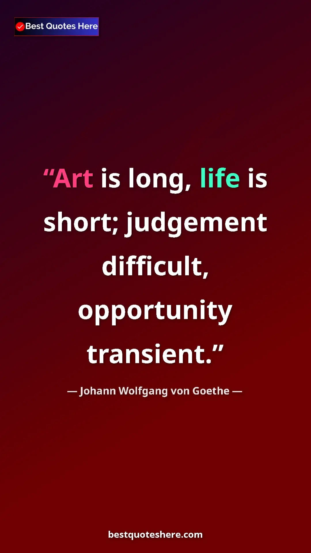 Pinterest quote poster by Johann Wolfgang von Goethe: "Art is long, life is short; judgement difficult,..."