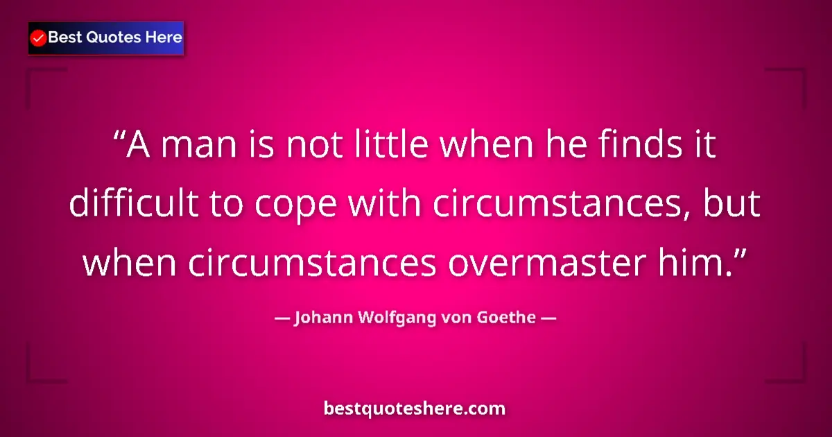 Quote by Johann Wolfgang von Goethe: A man is not little when he finds it difficult to cope with circumstances, but when circumstances ov...