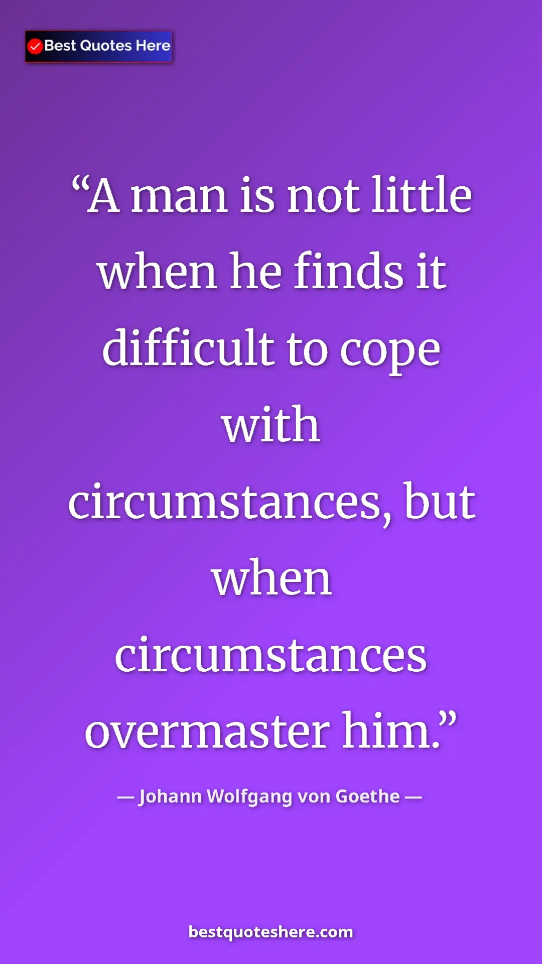 Pinterest quote poster by Johann Wolfgang von Goethe: "A man is not little when he finds it difficult to cope with..."