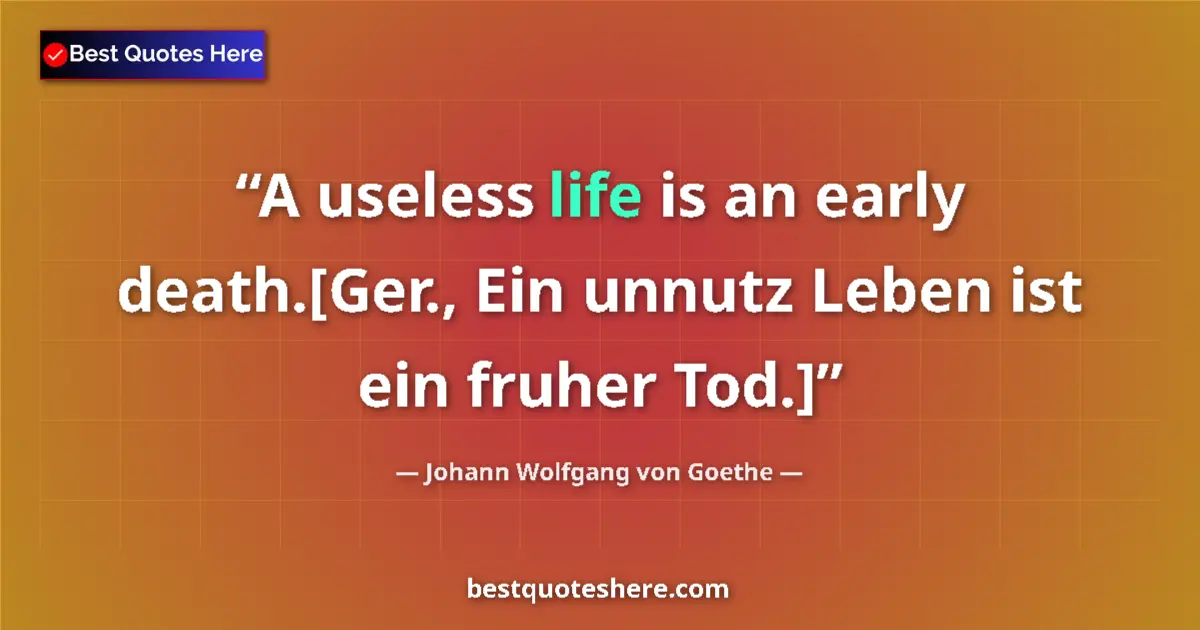 Quote by Johann Wolfgang von Goethe: A useless life is an early death.[Ger., Ein unnutz