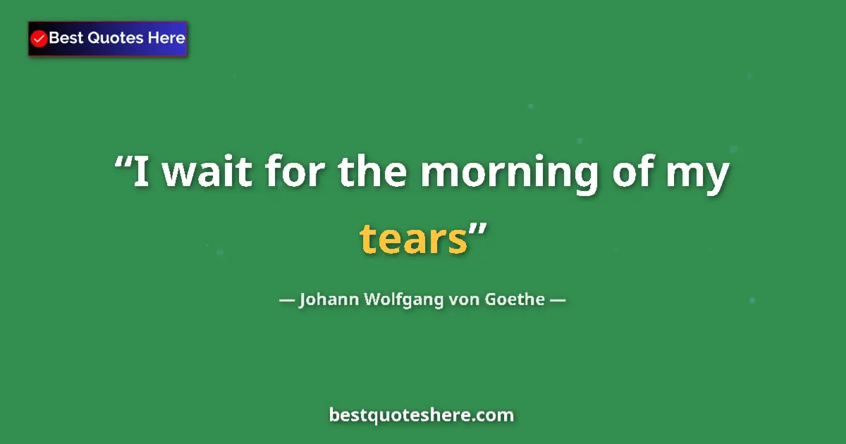 Quote by Johann Wolfgang von Goethe: I wait for the morning of my tears...