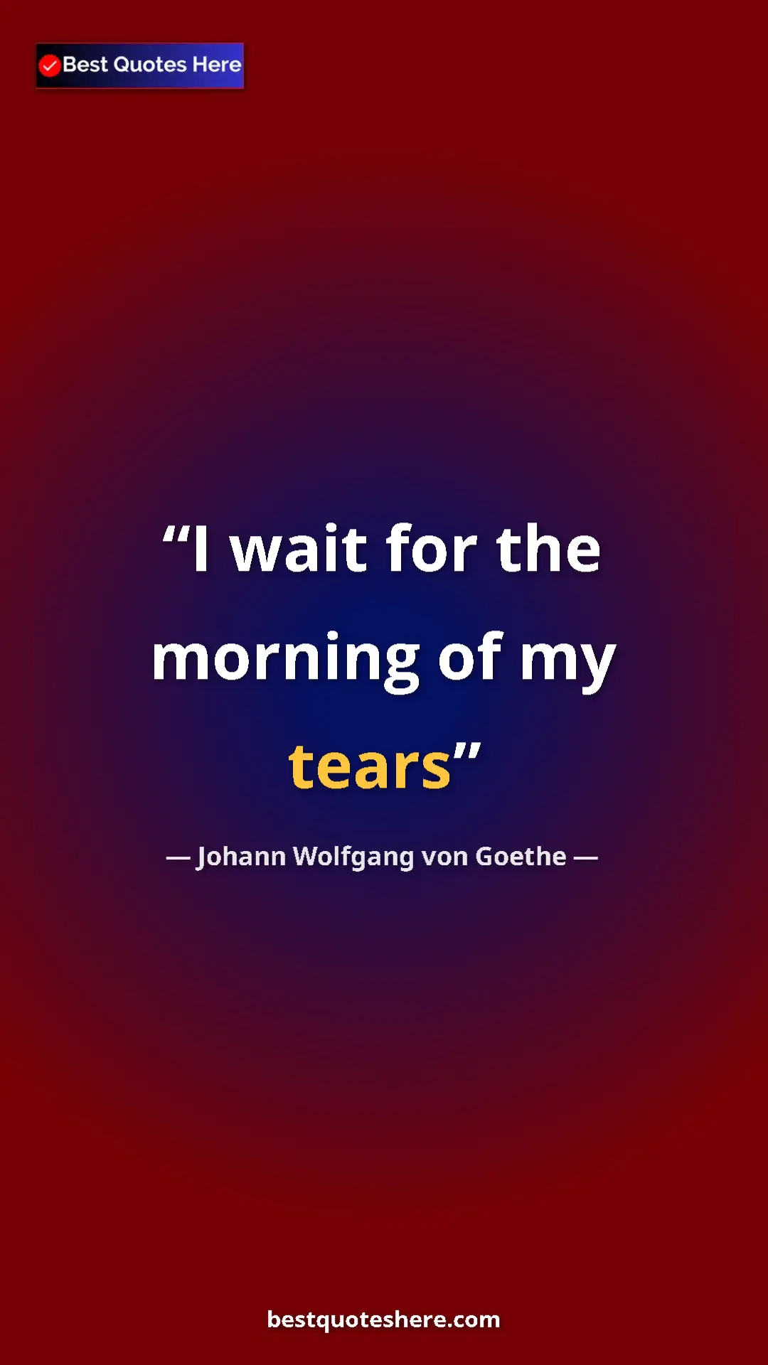 Pinterest quote poster by Johann Wolfgang von Goethe: "I wait for the morning of my tears"