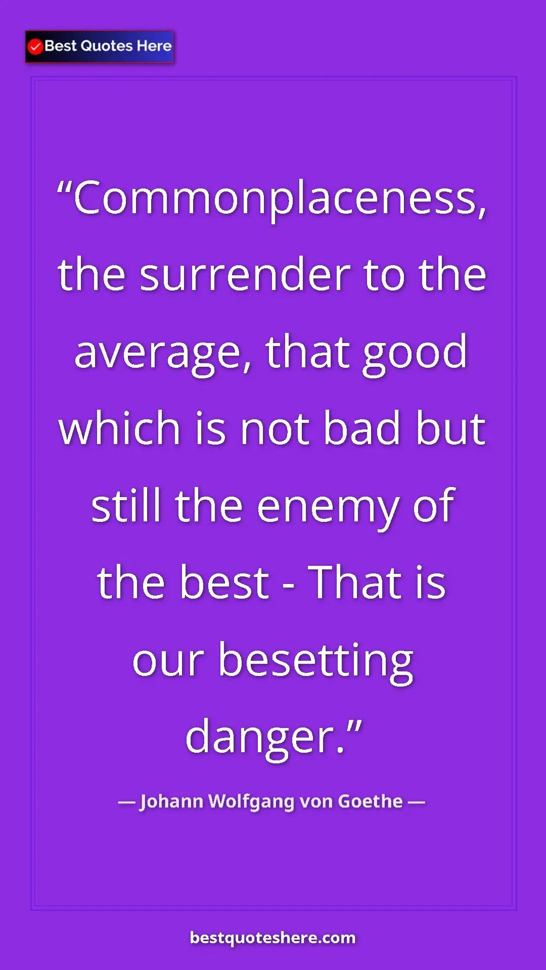 Pinterest quote poster by Johann Wolfgang von Goethe: "Commonplaceness, the surrender to the average, that good..."