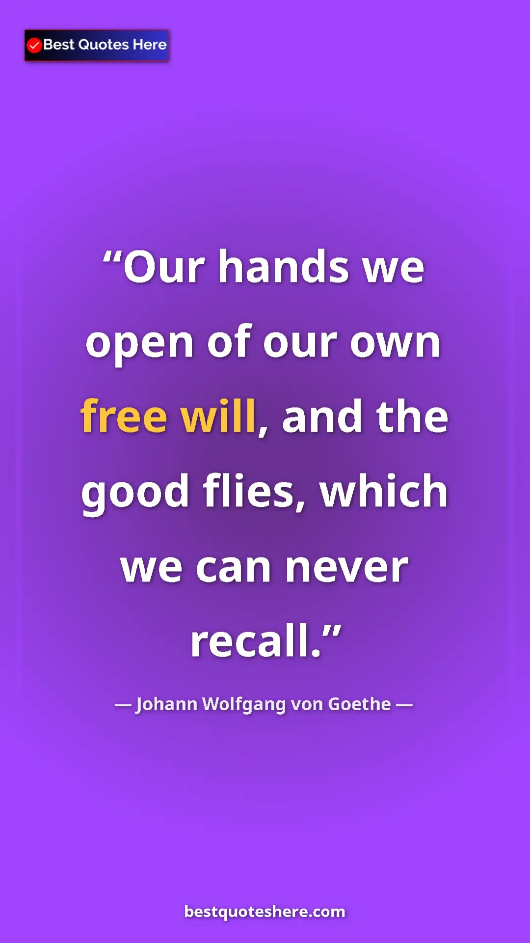 Pinterest quote poster by Johann Wolfgang von Goethe: "Our hands we open of our own free will, and the good flies,..."