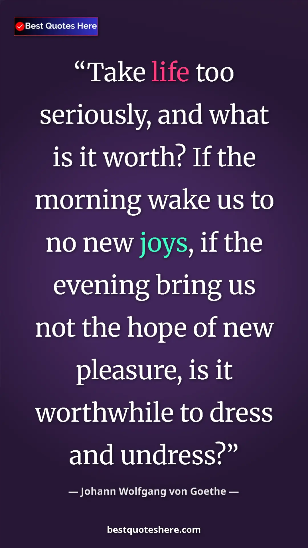 Pinterest quote poster by Johann Wolfgang von Goethe: "Take life too seriously, and what is it worth? If the..."