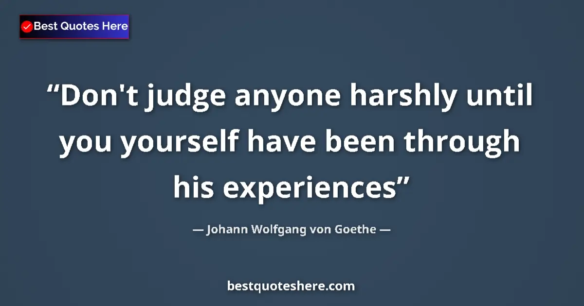 Johann Wolfgang von Goethe quote: "Don't judge anyone harshly until you yourself have been..."
