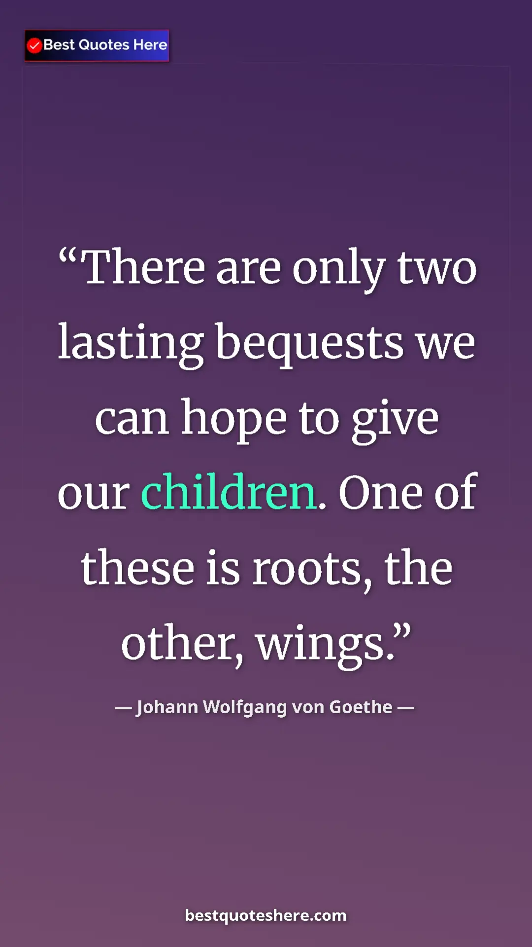 Pinterest quote poster by Johann Wolfgang von Goethe: "There are only two lasting bequests we can hope to give our..."