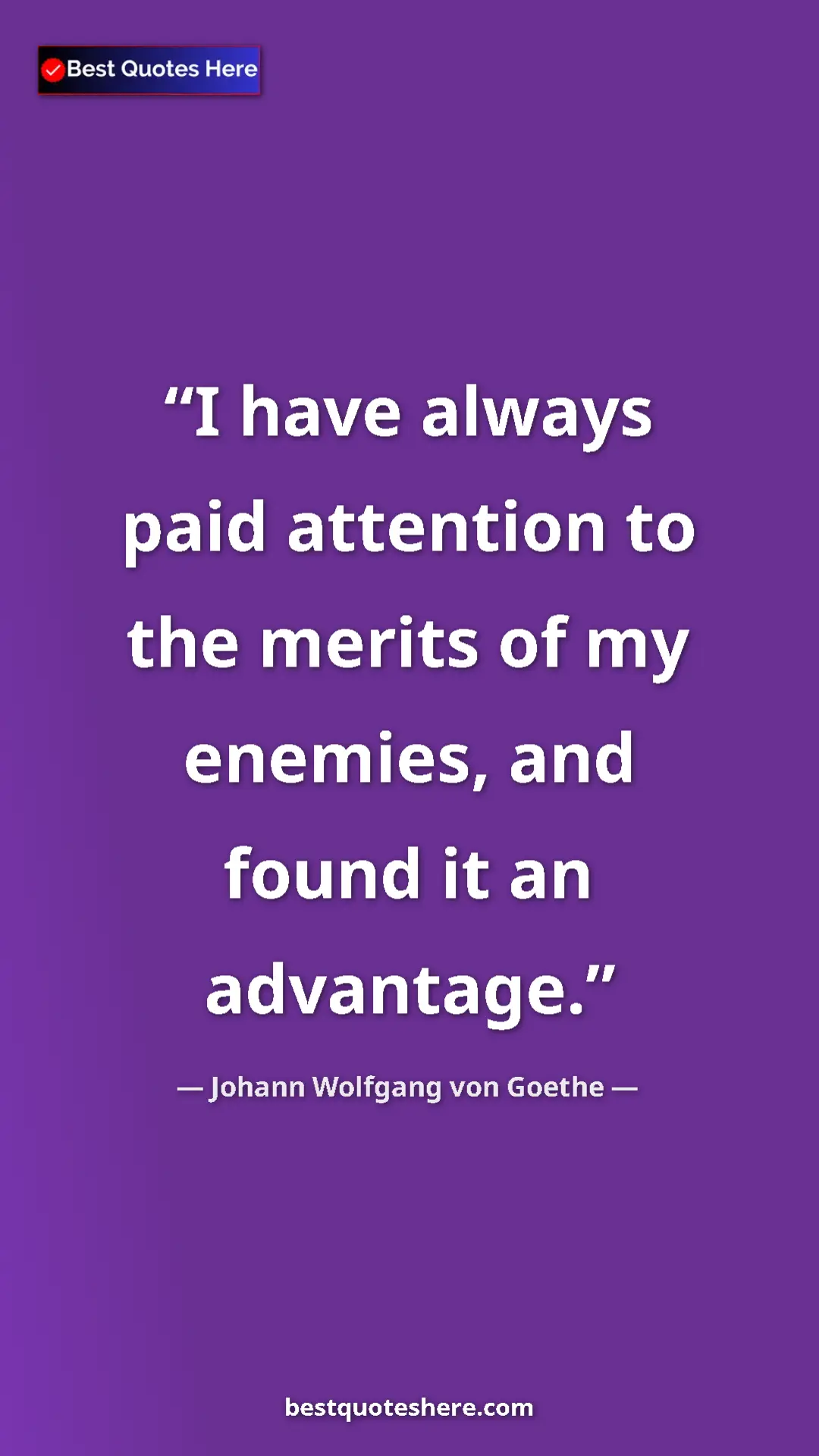 Pinterest quote poster by Johann Wolfgang von Goethe: "I have always paid attention to the merits of my enemies,..."