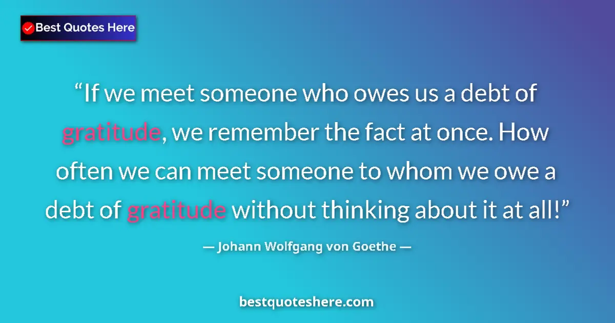 Quote by Johann Wolfgang von Goethe: If we meet someone who owes us a debt of gratitude