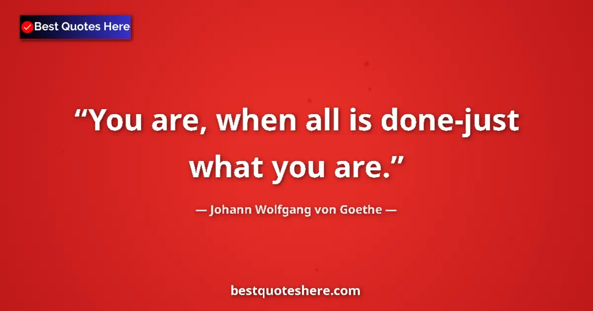 Image for the quote by Johann Wolfgang Von Goethe: You are, when all is done-just what you are....