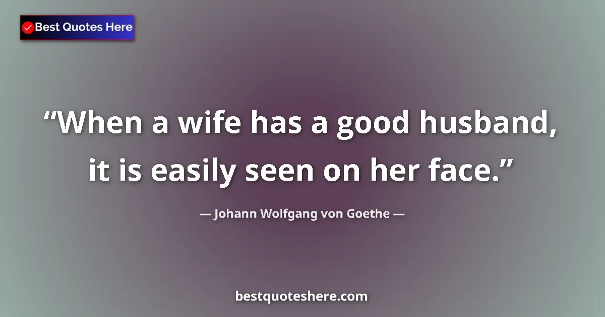 Quote by Johann Wolfgang von Goethe: When a wife has a good husband, it is easily seen on her face....