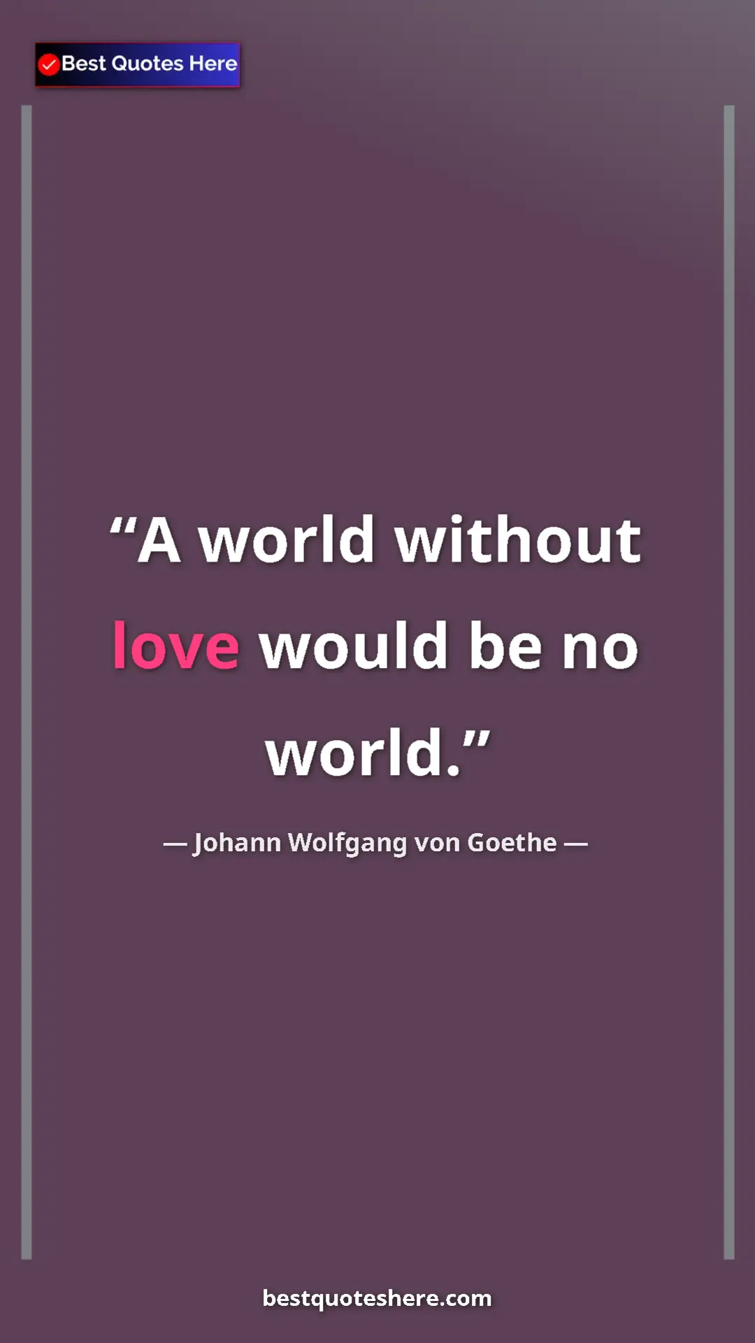 Pinterest quote poster by Johann Wolfgang von Goethe: "A world without love would be no world."