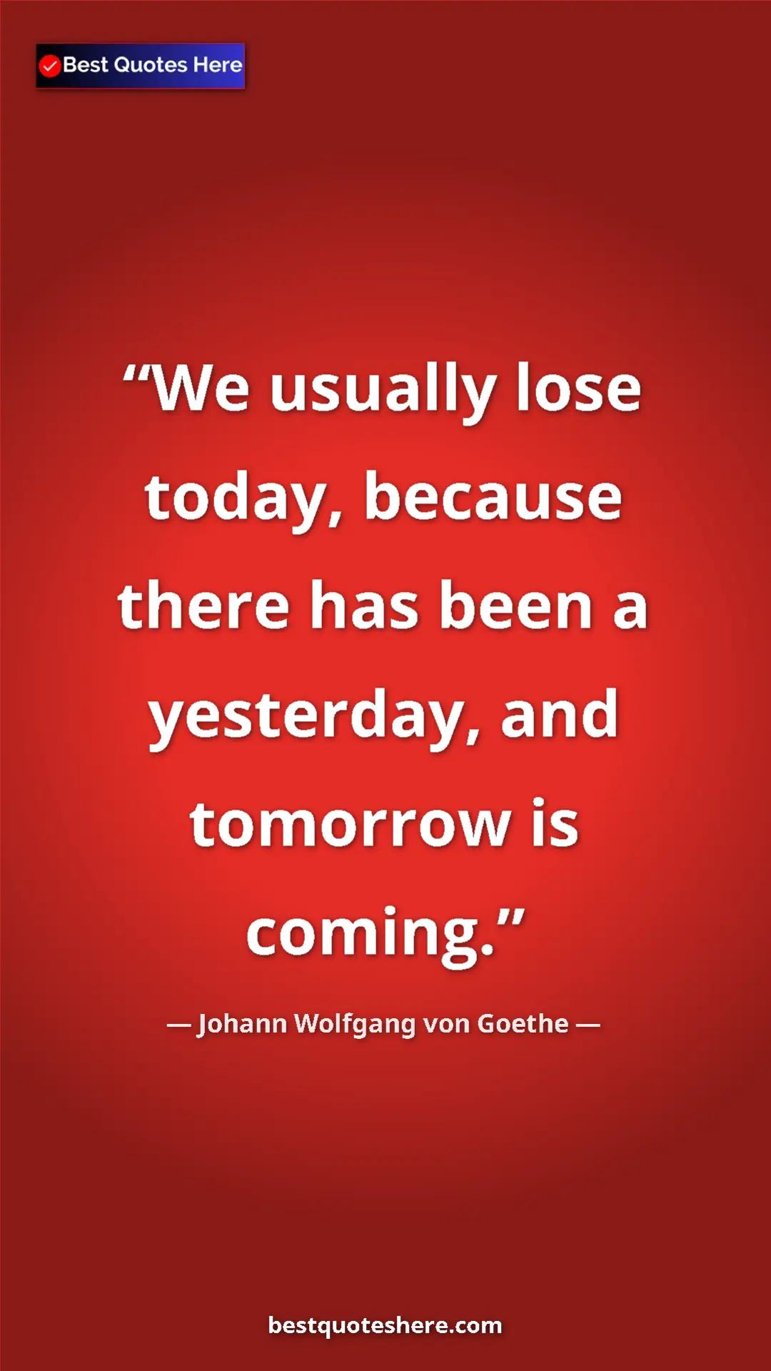 Pinterest quote poster by Johann Wolfgang von Goethe: "We usually lose today, because there has been a yesterday,..."