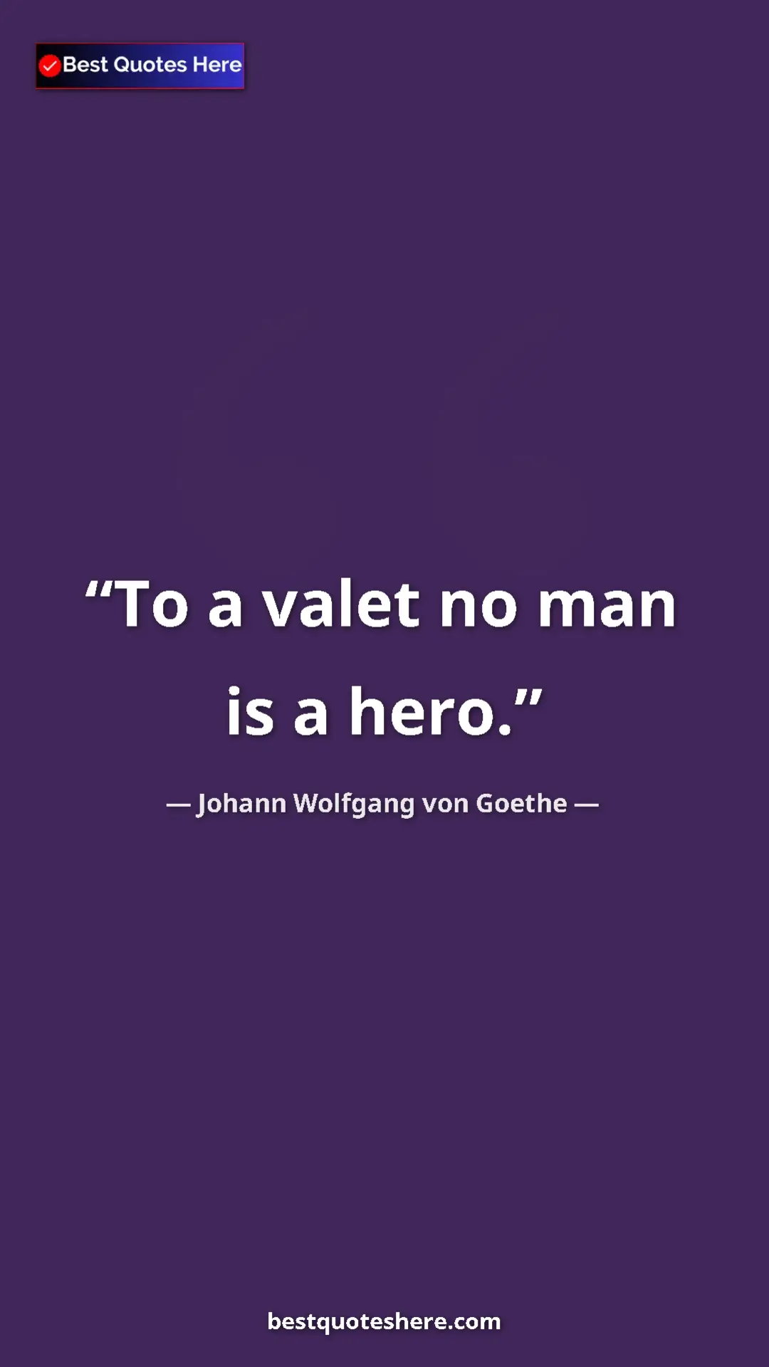 Johann Wolfgang von Goethe Quote Card: "To a valet no man is a hero." Pinterest quote poster by Johann Wolfgang von Goethe: "To a valet no man is a hero."
