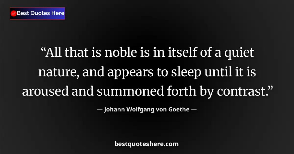 Quote by Johann Wolfgang von Goethe: All that is noble is in itself of a quiet nature, and appears to sleep until it is aroused and summo...