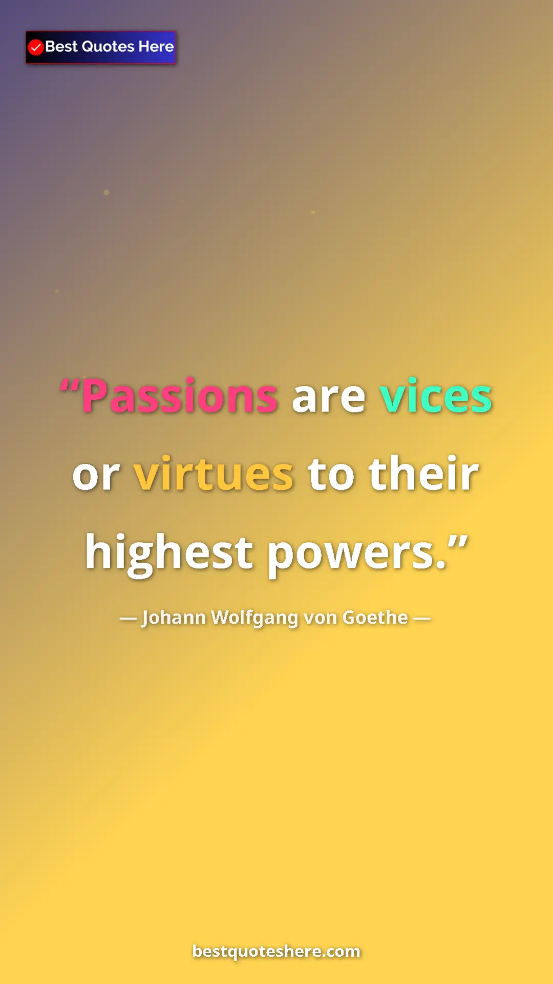 Pinterest quote poster by Johann Wolfgang von Goethe: "Passions are vices or virtues to their highest powers."