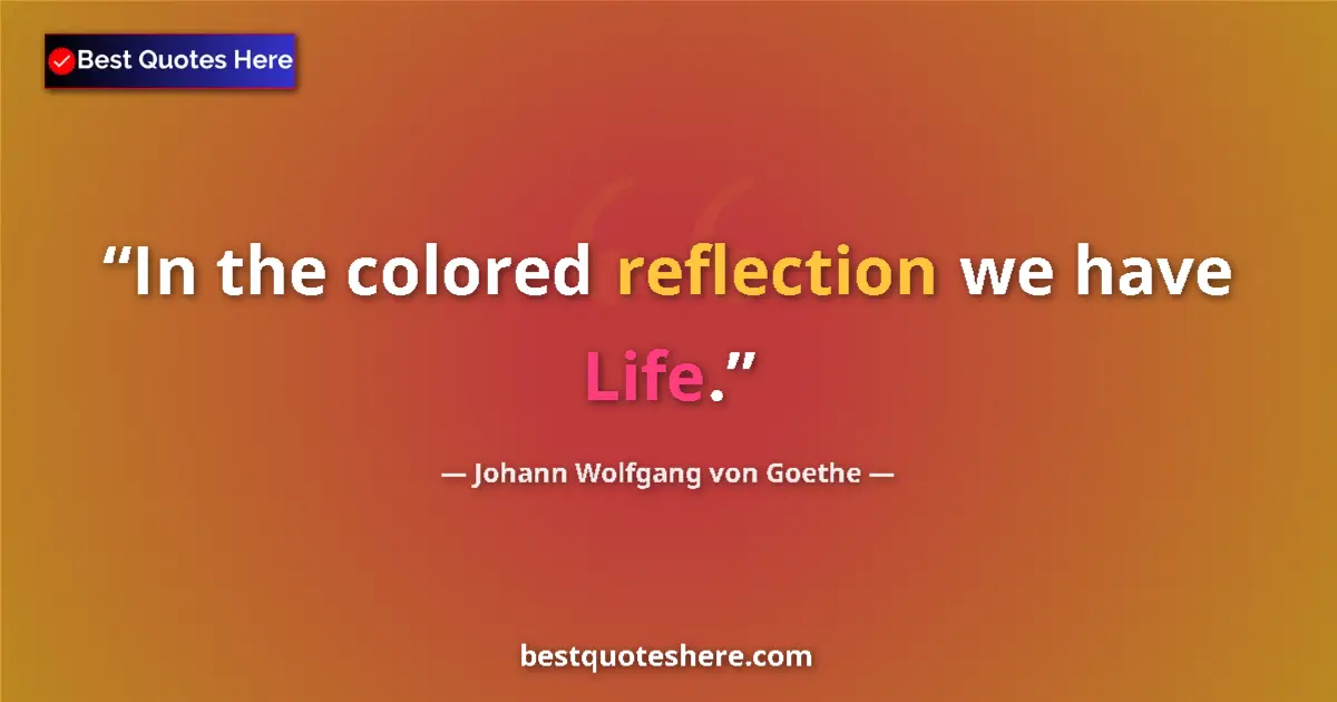 Quote by Johann Wolfgang von Goethe: In the colored reflection we have Life....