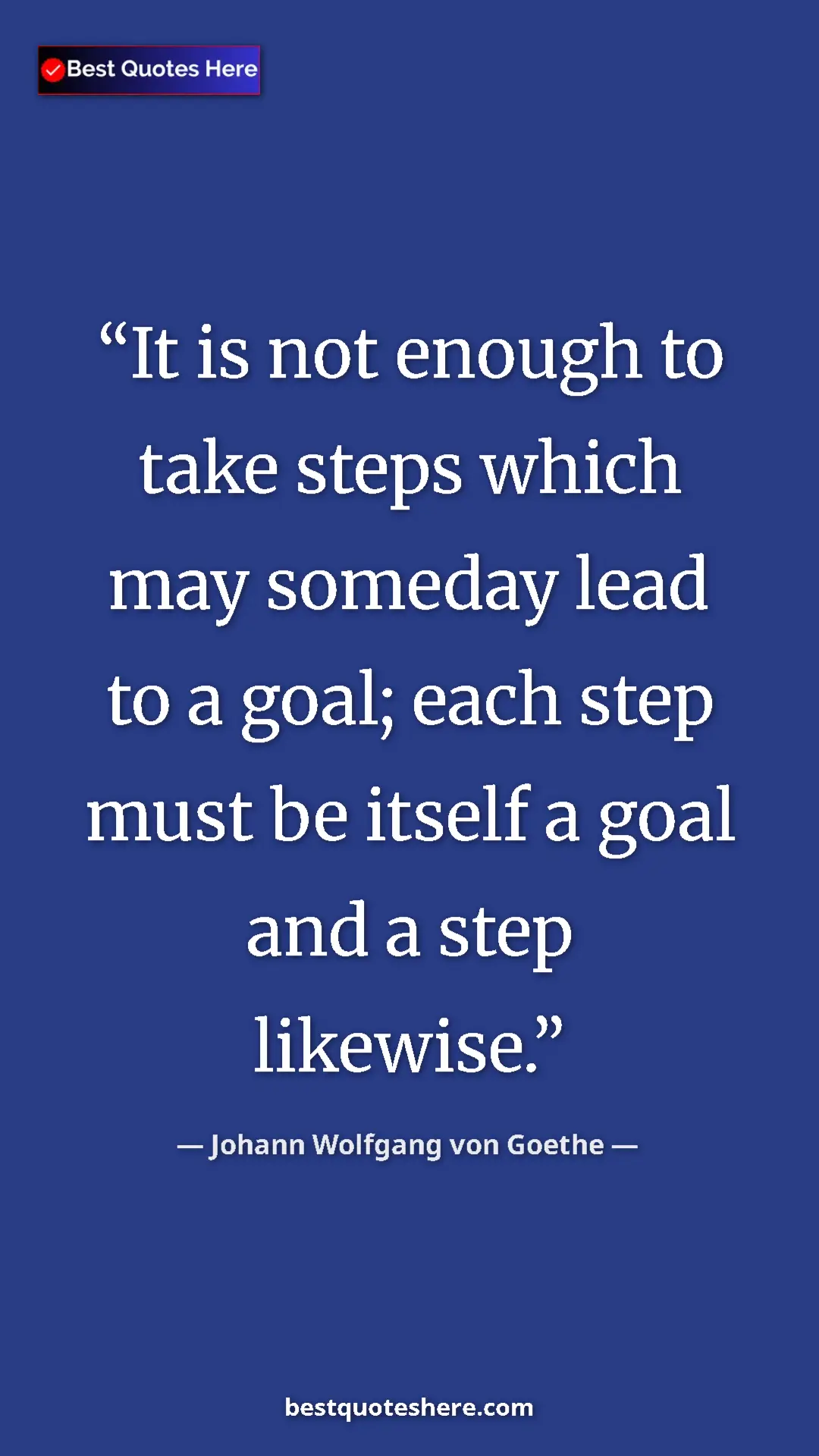 Pinterest quote poster by Johann Wolfgang von Goethe: "It is not enough to take steps which may someday lead to a..."