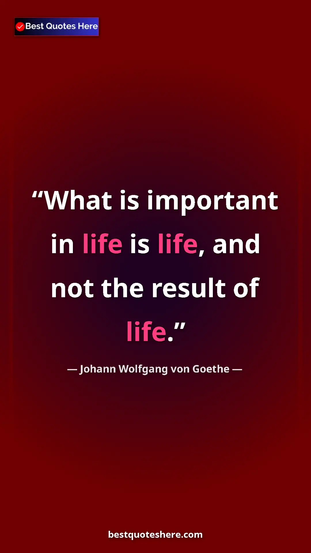 Pinterest quote poster by Johann Wolfgang von Goethe: "What is important in life is life, and not the result of..."
