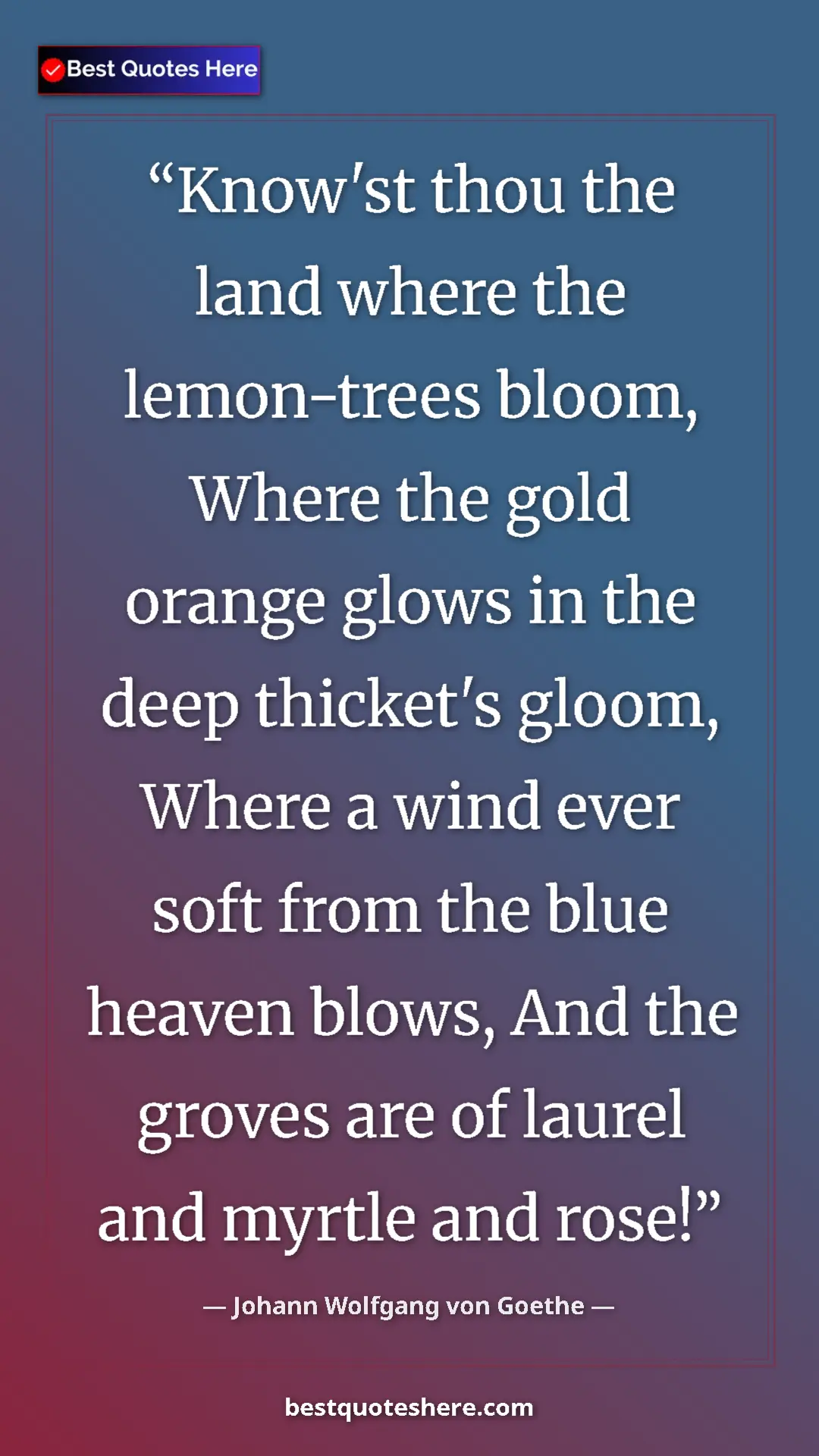 Pinterest quote poster by Johann Wolfgang von Goethe: "Know'st thou the land where the lemon-trees bloom, Where..."