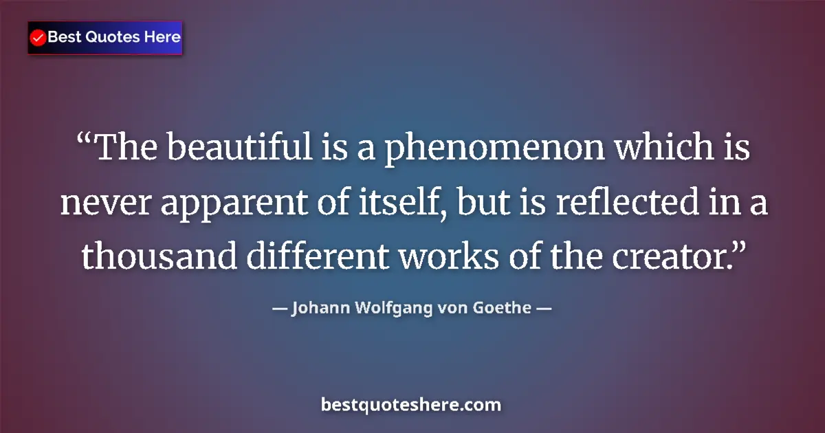 Image for the quote by Johann Wolfgang Von Goethe: The beautiful is a phenomenon which is never apparent of itself, but is reflected in a thousand diff...