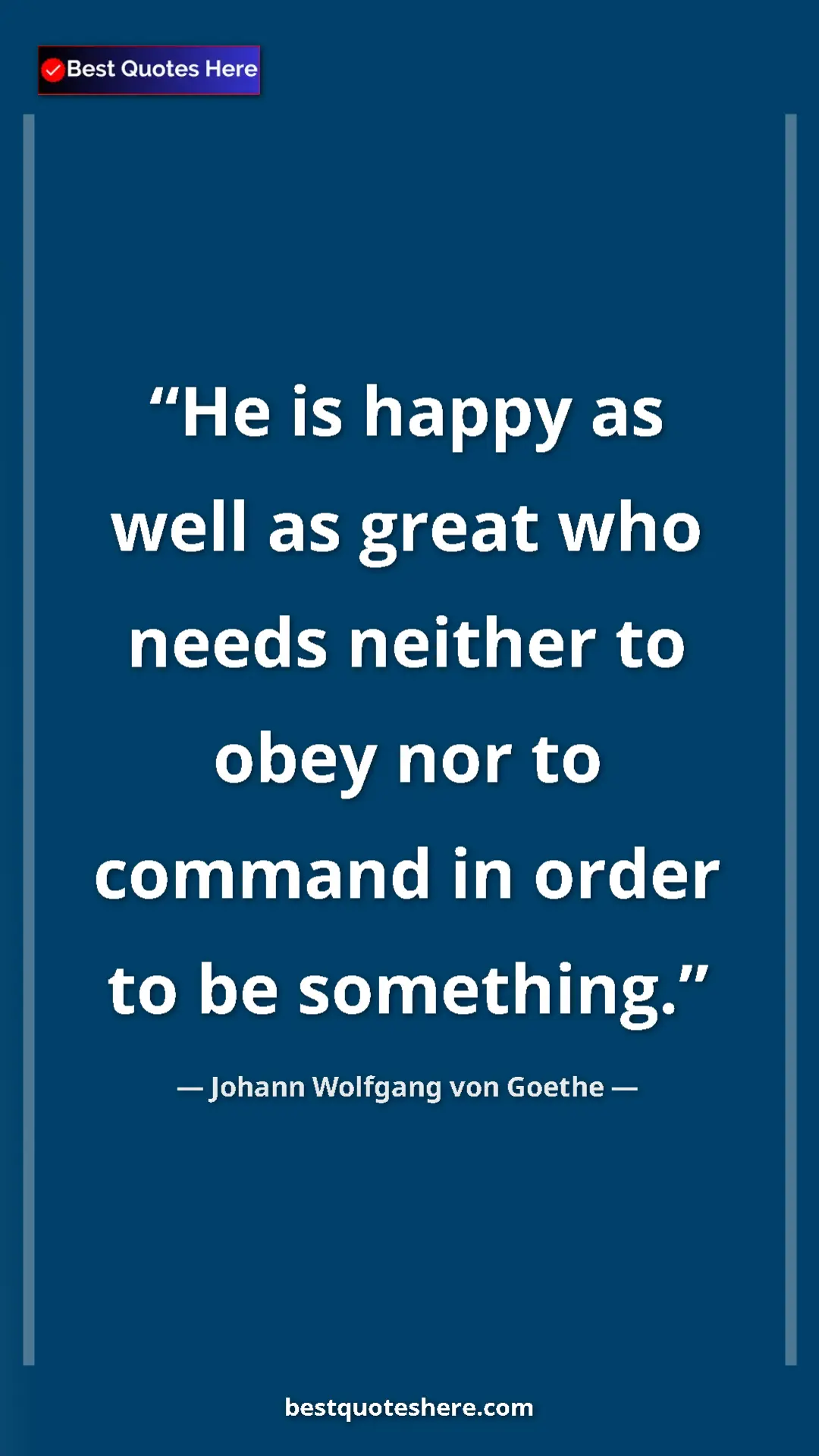 Pinterest quote poster by Johann Wolfgang von Goethe: "He is happy as well as great who needs neither to obey nor..."
