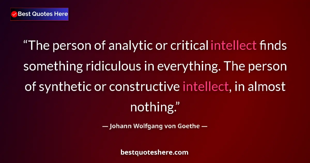 Quote by Johann Wolfgang von Goethe: The person of analytic or critical intellect finds something ridiculous in everything. The person of...