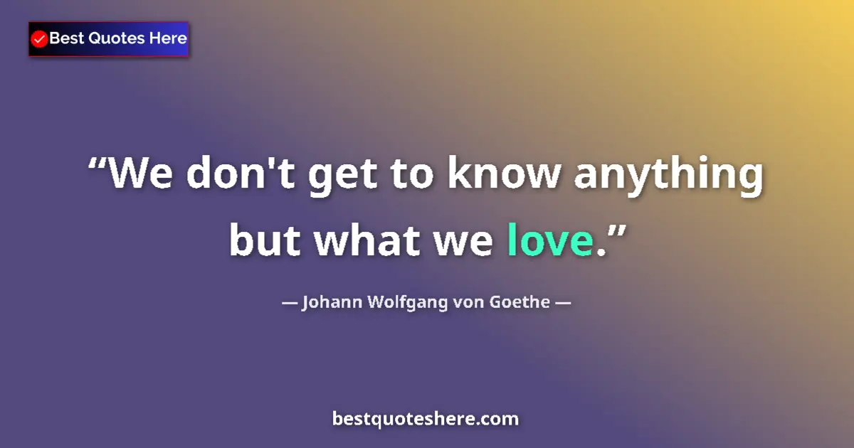 Quote by Johann Wolfgang von Goethe: We don't get to know anything but what we love.
