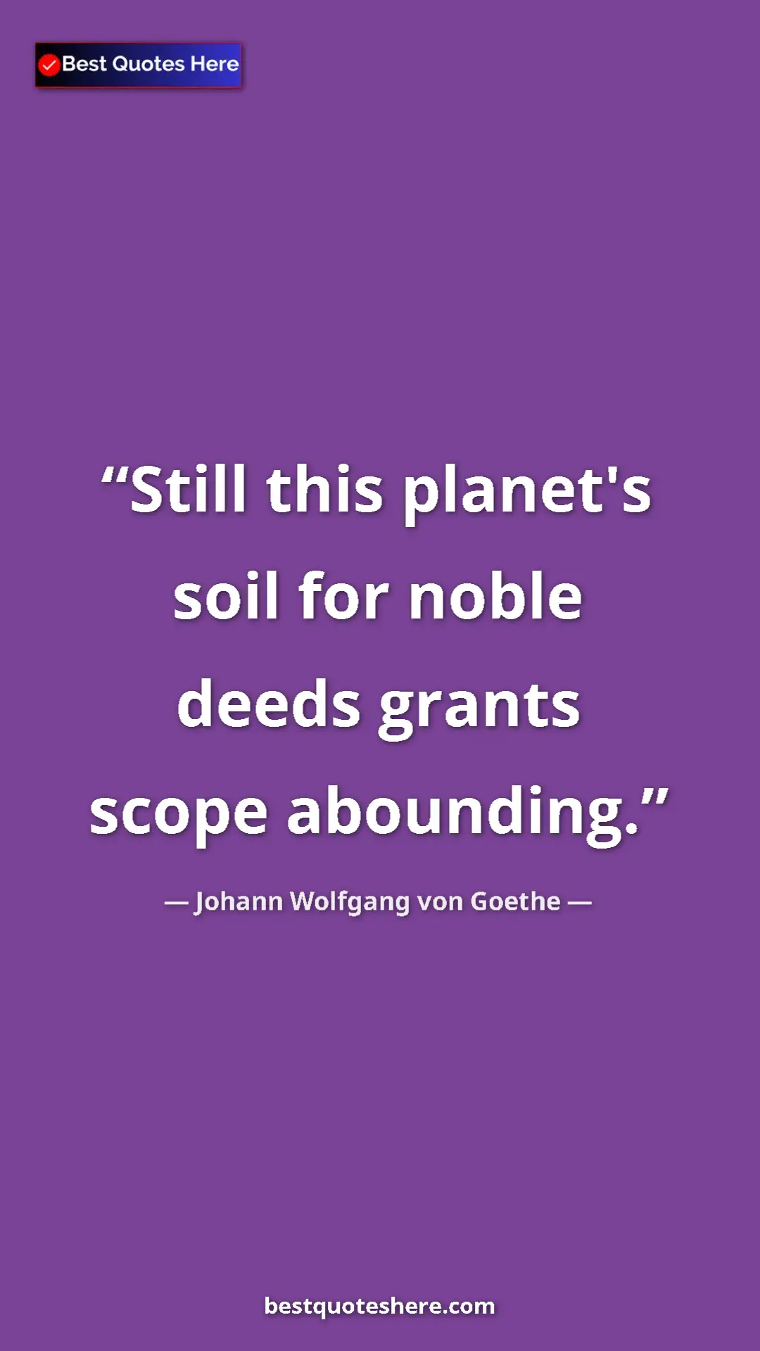 Pinterest quote poster by Johann Wolfgang von Goethe: "Still this planet's soil for noble deeds grants scope..."