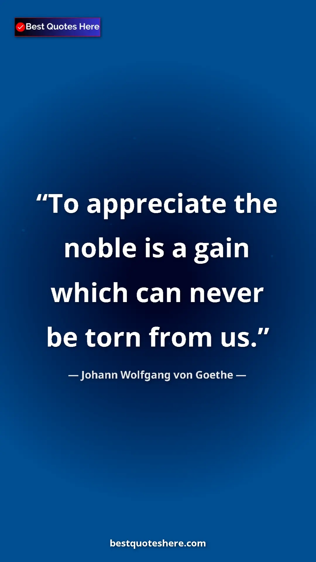 Pinterest quote poster by Johann Wolfgang von Goethe: "To appreciate the noble is a gain which can never be torn..."