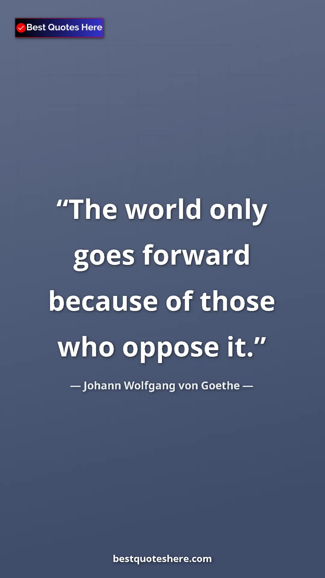 Pinterest quote poster by Johann Wolfgang von Goethe: "The world only goes forward because of those who oppose it."
