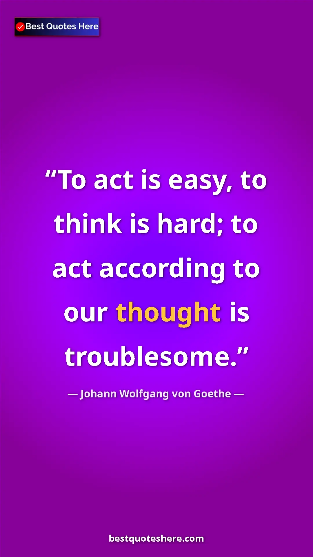 Pinterest quote poster by Johann Wolfgang von Goethe: "To act is easy, to think is hard; to act according to our..."