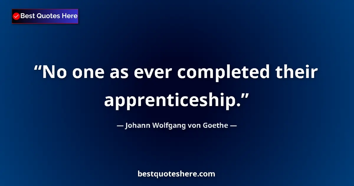 Quote by Johann Wolfgang von Goethe: No one as ever completed their apprenticeship....