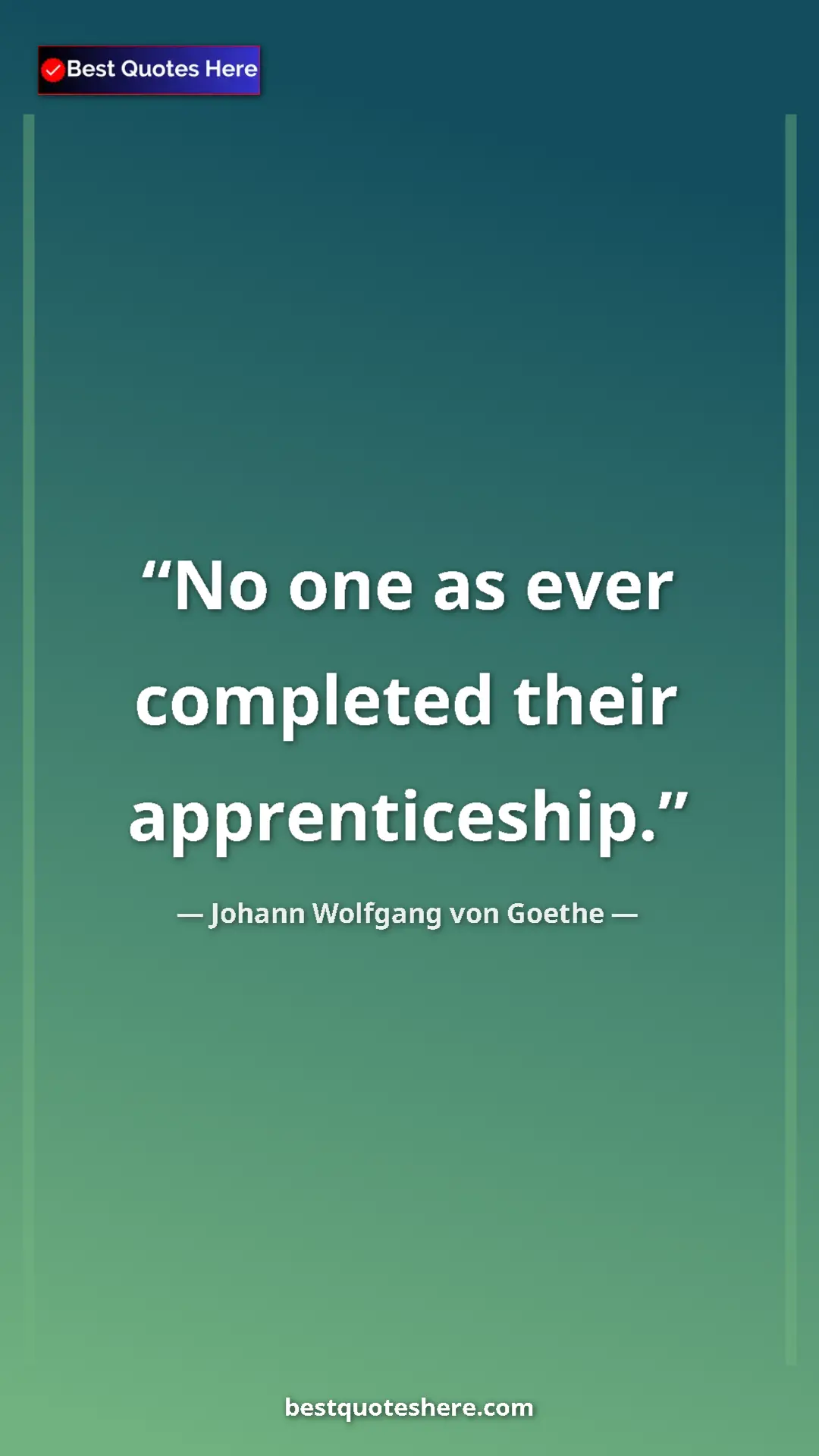 Pinterest quote poster by Johann Wolfgang von Goethe: "No one as ever completed their apprenticeship."