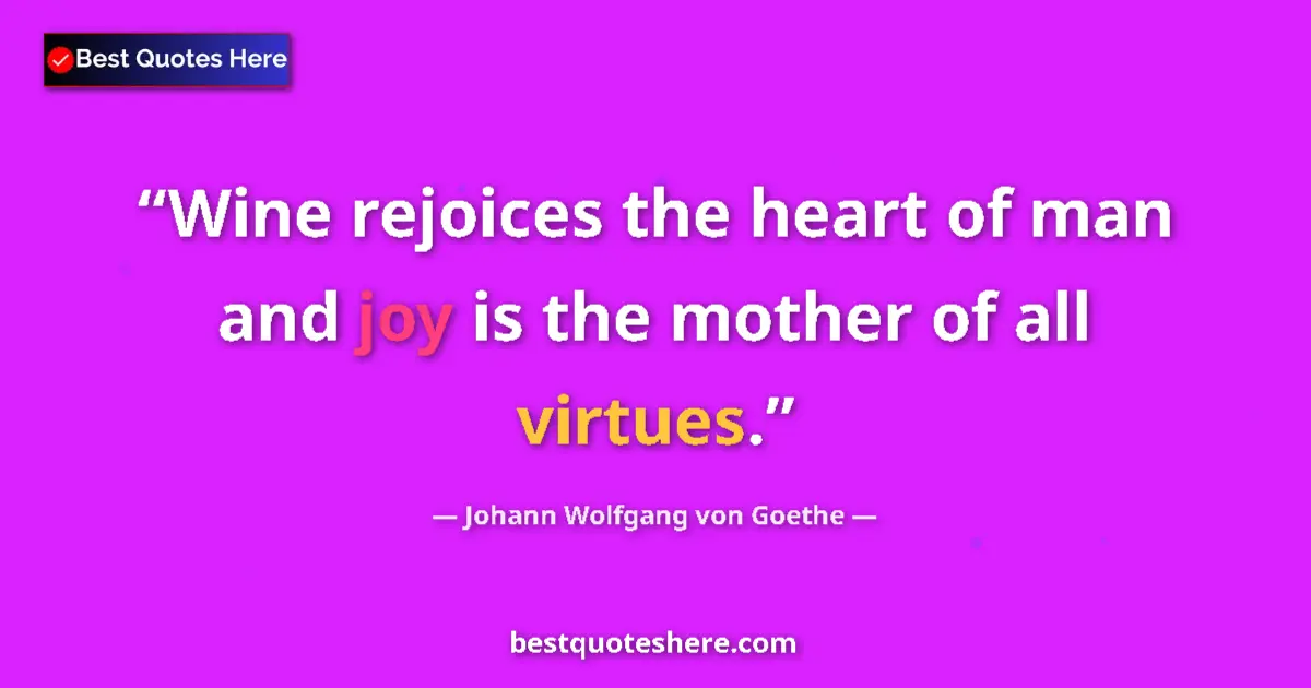 Johann Wolfgang von Goethe quote: "Wine rejoices the heart of man and joy is the mother of all..."
