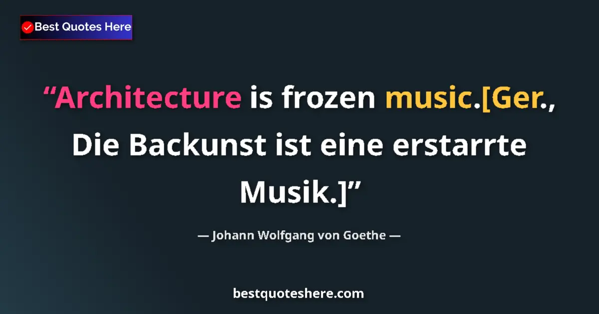 Quote by Johann Wolfgang von Goethe: Architecture is frozen music.[Ger., Die Backunst ist eine erstarrte Musik.]...